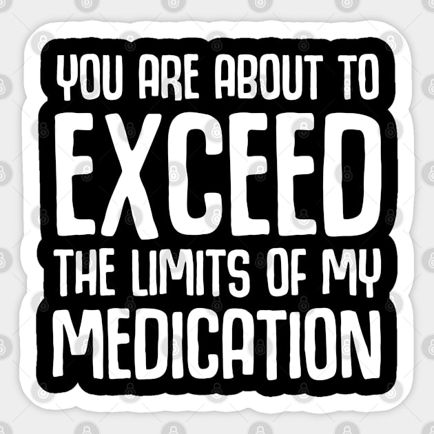 You Are About To Exceed The Limits Of My Medication Sticker by zap